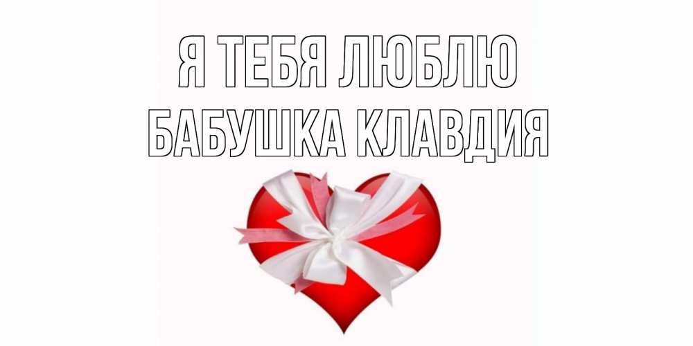 Открытка на каждый день с именем, Бабушка-Клавдия Я тебя люблю сердце, ленты, бантик Прикольная открытка с пожеланием онлайн скачать бесплатно 