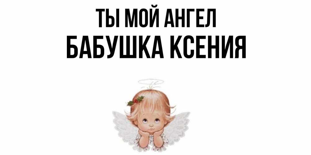 Открытка на каждый день с именем, Бабушка-Ксения Ты мой ангел ангел Прикольная открытка с пожеланием онлайн скачать бесплатно 