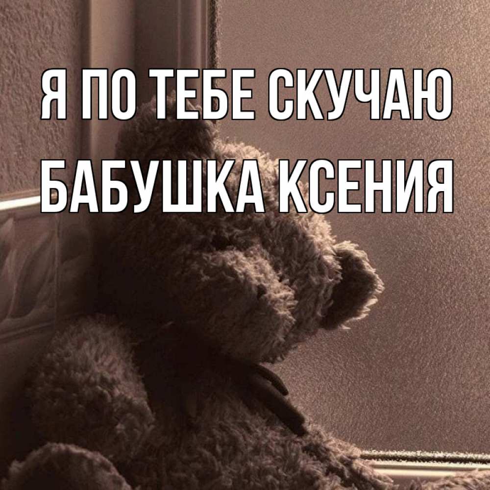 Открытка на каждый день с именем, Бабушка-Ксения Я по тебе скучаю скучаем тут Прикольная открытка с пожеланием онлайн скачать бесплатно 