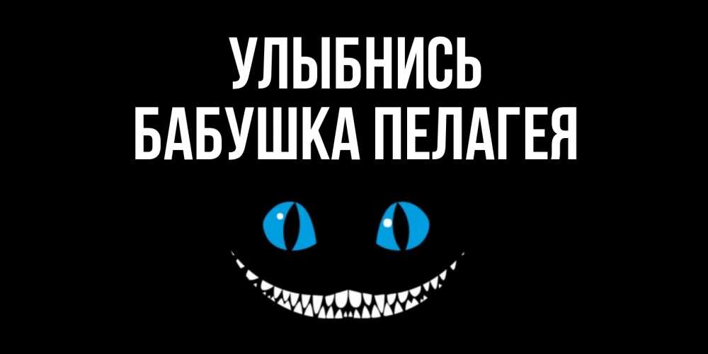 Открытка на каждый день с именем, Бабушка-Пелагея Улыбнись кот улыбается Прикольная открытка с пожеланием онлайн скачать бесплатно 