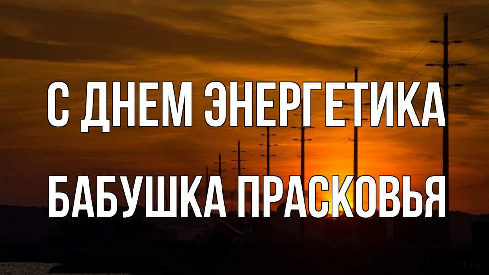 Открытка на каждый день с именем, Бабушка-Прасковья С днем энергетика столбы провода закат Прикольная открытка с пожеланием онлайн скачать бесплатно 
