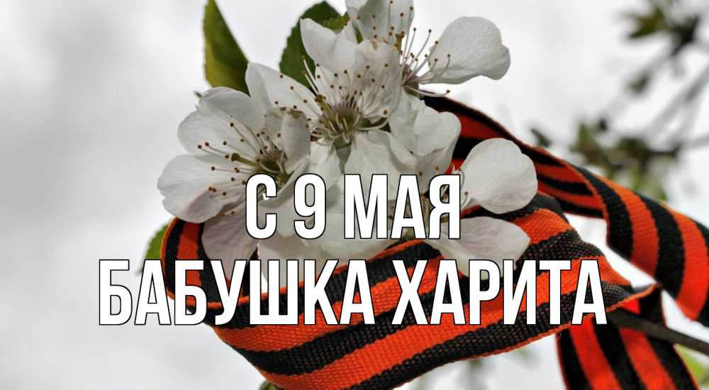 Открытка на каждый день с именем, Бабушка-Харита С 9 мая 9 мая Прикольная открытка с пожеланием онлайн скачать бесплатно 