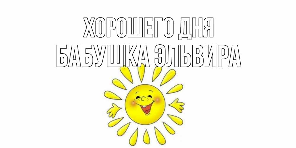 Открытка на каждый день с именем, Бабушка-Эльвира Хорошего дня открытка на каждый день Прикольная открытка с пожеланием онлайн скачать бесплатно 