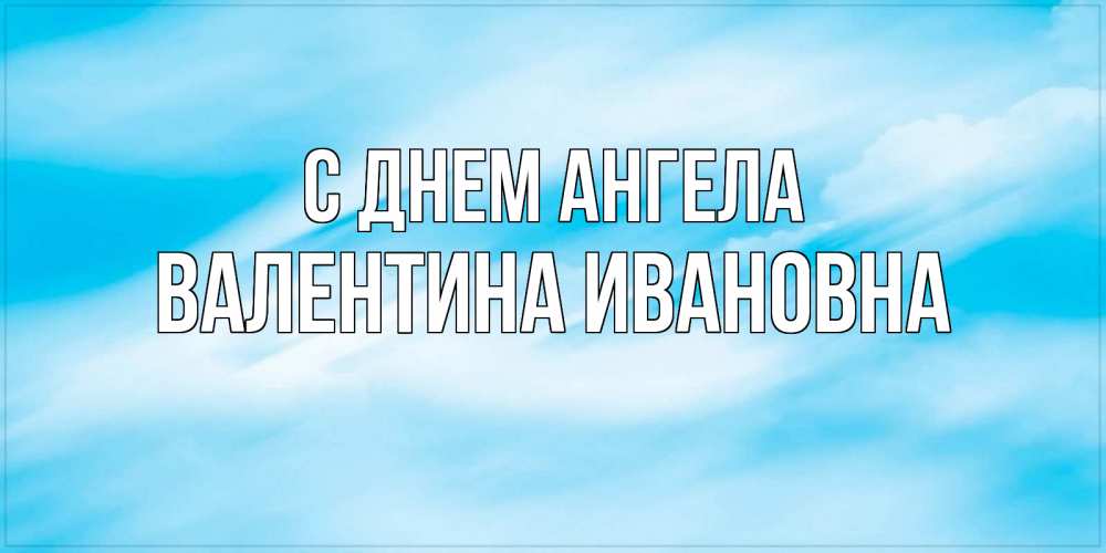 Открытка на каждый день с именем, Валентина-Ивановна С днем ангела небо на день ангела Прикольная открытка с пожеланием онлайн скачать бесплатно 