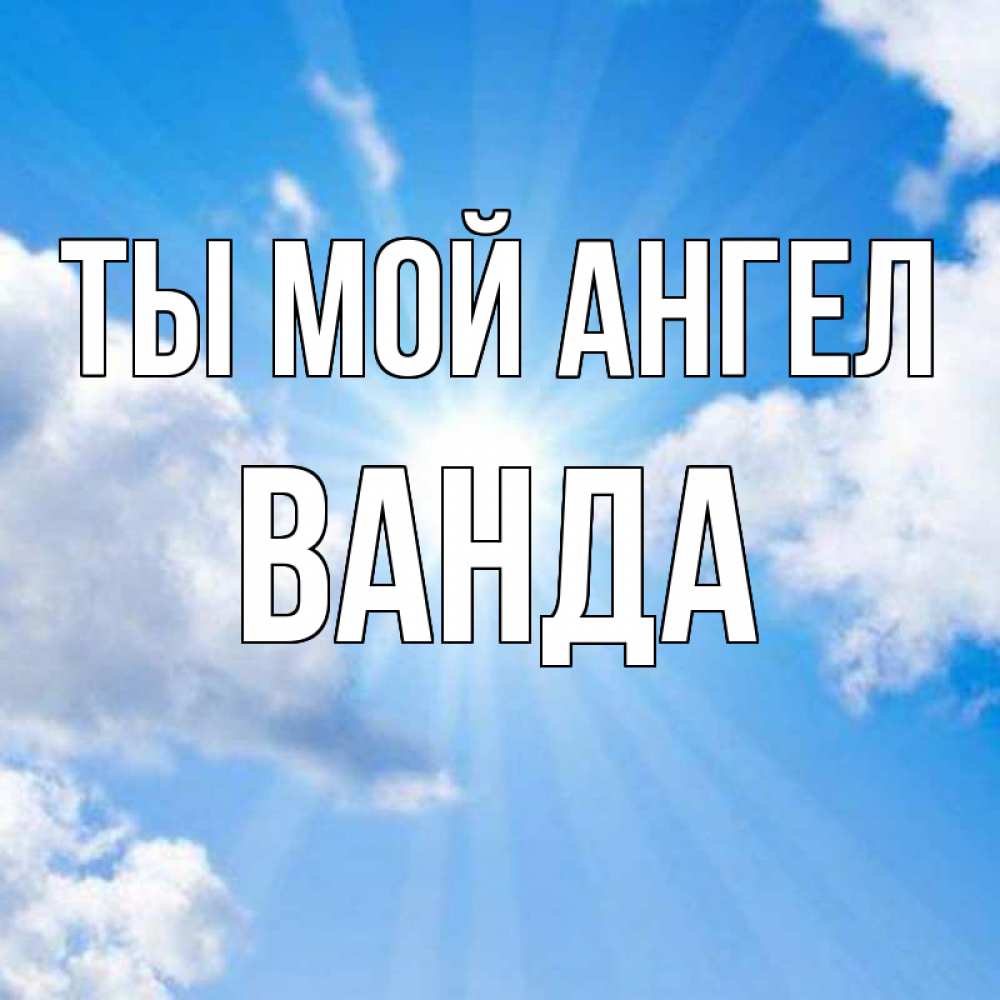 Открытка на каждый день с именем, Ванда Ты мой ангел лучики ангельского света с неба Прикольная открытка с пожеланием онлайн скачать бесплатно 
