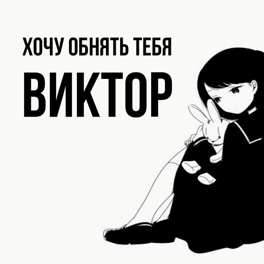 Открытка на каждый день с именем, Виктор Хочу обнять тебя чернобелая картнка Прикольная открытка с пожеланием онлайн скачать бесплатно 