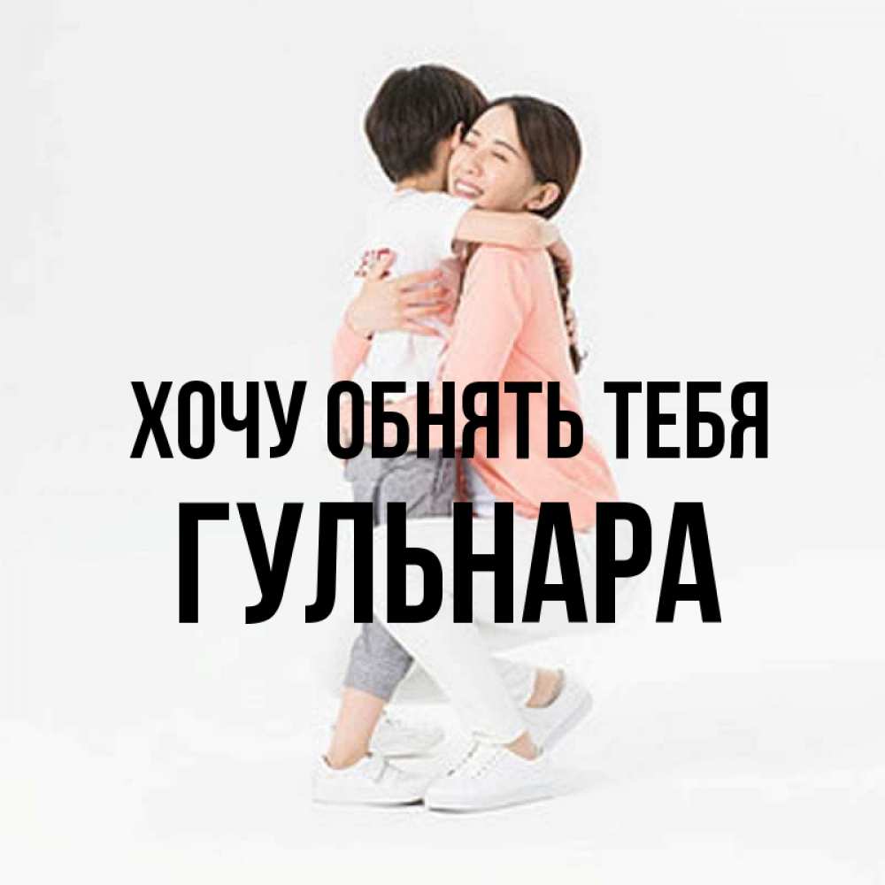 Открытка на каждый день с именем, Гульнара Хочу обнять тебя соскучилась по сыну Прикольная открытка с пожеланием онлайн скачать бесплатно 