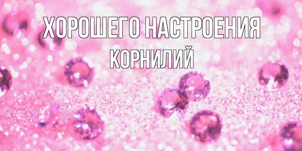 Открытка на каждый день с именем, Корнилий Хорошего настроения рубины и красота Прикольная открытка с пожеланием онлайн скачать бесплатно 