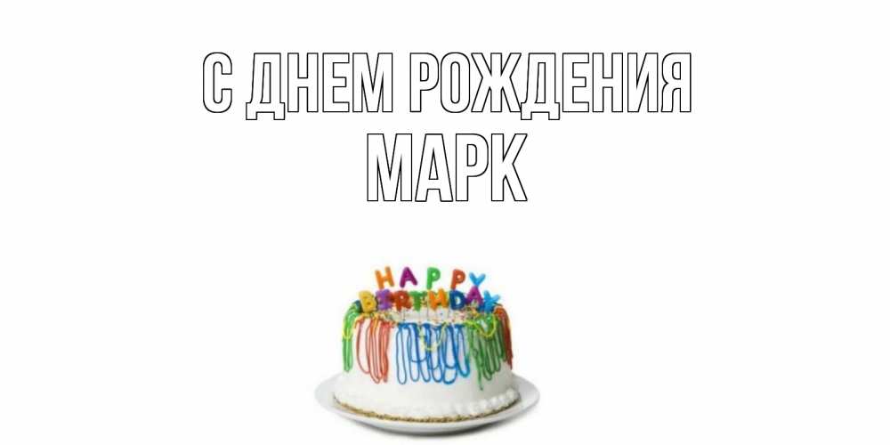 Открытка на каждый день с именем, МАРК С днем рождения Тортик Прикольная открытка с пожеланием онлайн скачать бесплатно 