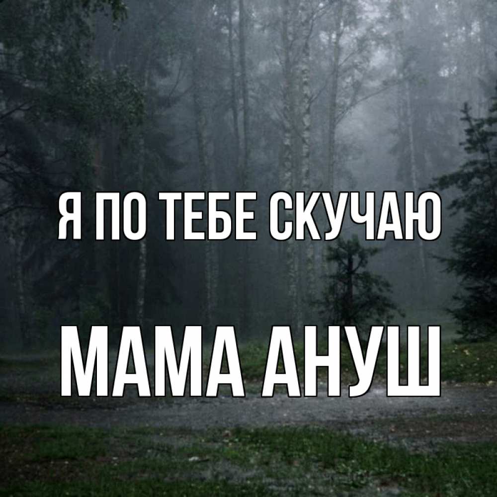 Открытка на каждый день с именем, Мама-Ануш Я по тебе скучаю одна и плохо мне Прикольная открытка с пожеланием онлайн скачать бесплатно 