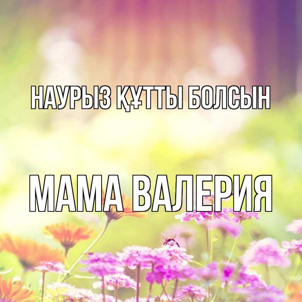 Открытка на каждый день с именем, Мама-Валерия Наурыз құтты болсын цветы весна Прикольная открытка с пожеланием онлайн скачать бесплатно 