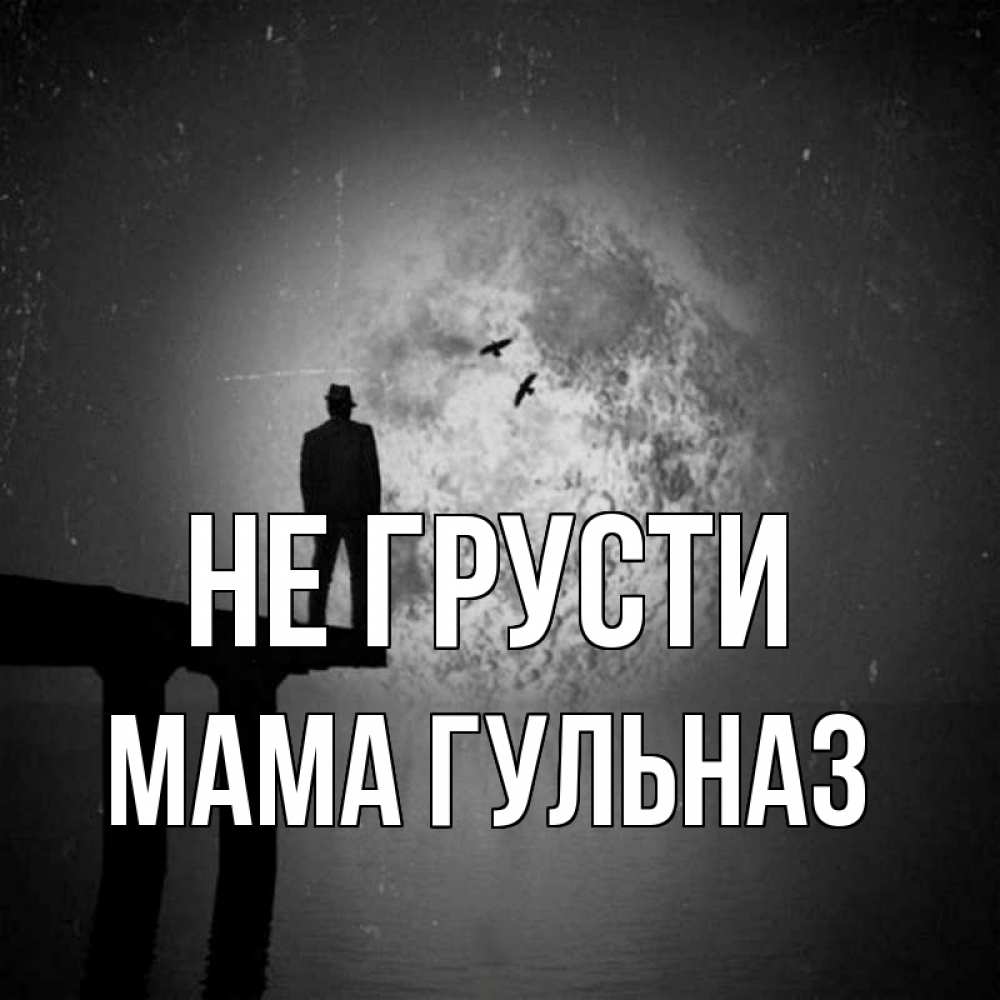 Открытка на каждый день с именем, Мама-Гульназ Не грусти мужчина на мосту Прикольная открытка с пожеланием онлайн скачать бесплатно 