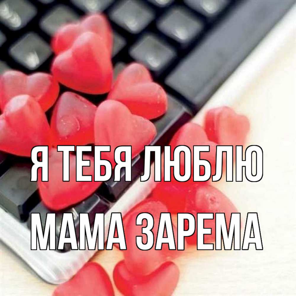 Открытка на каждый день с именем, Мама-Зарема Я тебя люблю конфеты в виде сердец Прикольная открытка с пожеланием онлайн скачать бесплатно 