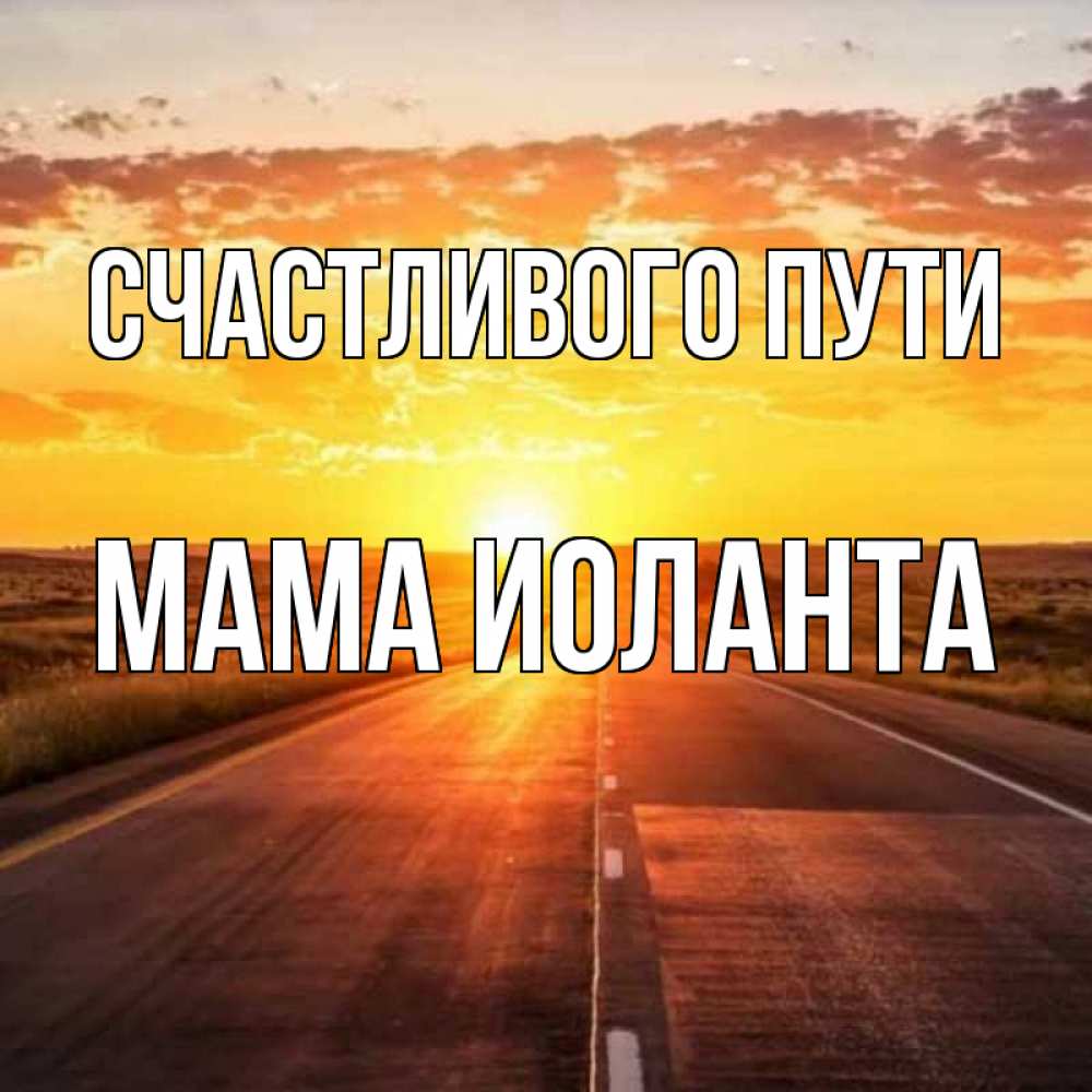 Открытка на каждый день с именем, Мама-Иоланта Счастливого пути солнечный свет, закат Прикольная открытка с пожеланием онлайн скачать бесплатно 
