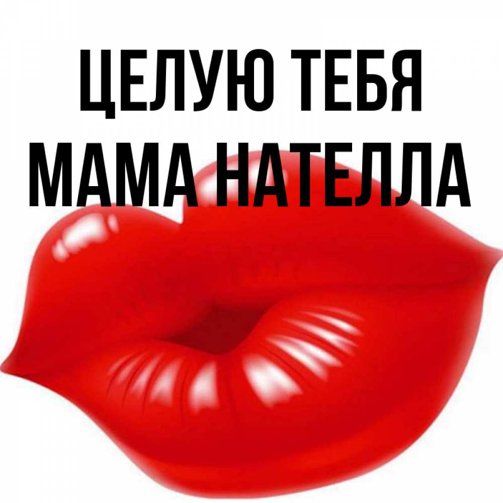 Открытка на каждый день с именем, Мама-Нателла Целую тебя губки надутые бантиком Прикольная открытка с пожеланием онлайн скачать бесплатно 