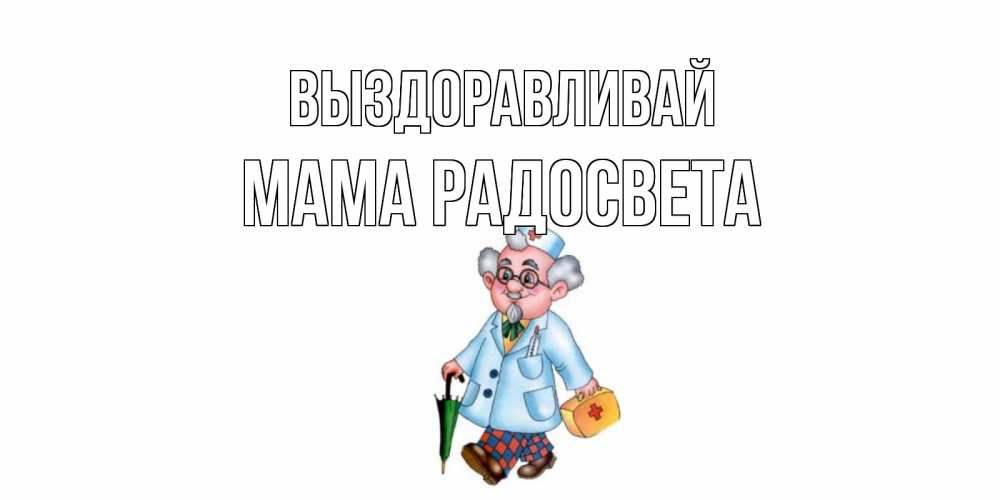 Открытка на каждый день с именем, Мама-Радосвета Выздоравливай не болей Прикольная открытка с пожеланием онлайн скачать бесплатно 