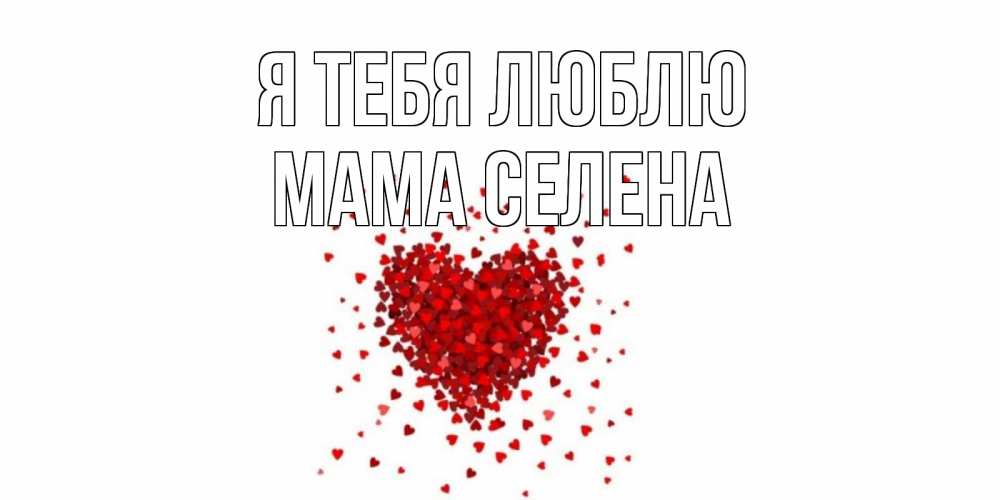 Открытка на каждый день с именем, Мама-Селена Я тебя люблю сердце Прикольная открытка с пожеланием онлайн скачать бесплатно 