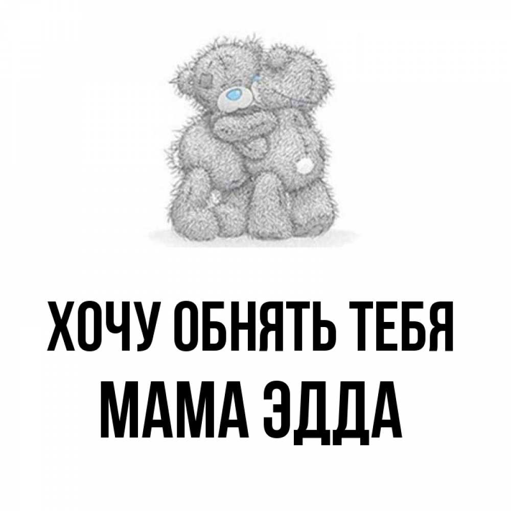 Открытка на каждый день с именем, Мама-Эдда Хочу обнять тебя два теддика Прикольная открытка с пожеланием онлайн скачать бесплатно 