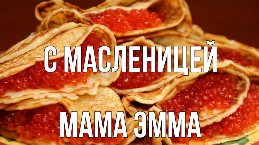 Открытка на каждый день с именем, Мама-Эмма С масленицей блины Прикольная открытка с пожеланием онлайн скачать бесплатно 