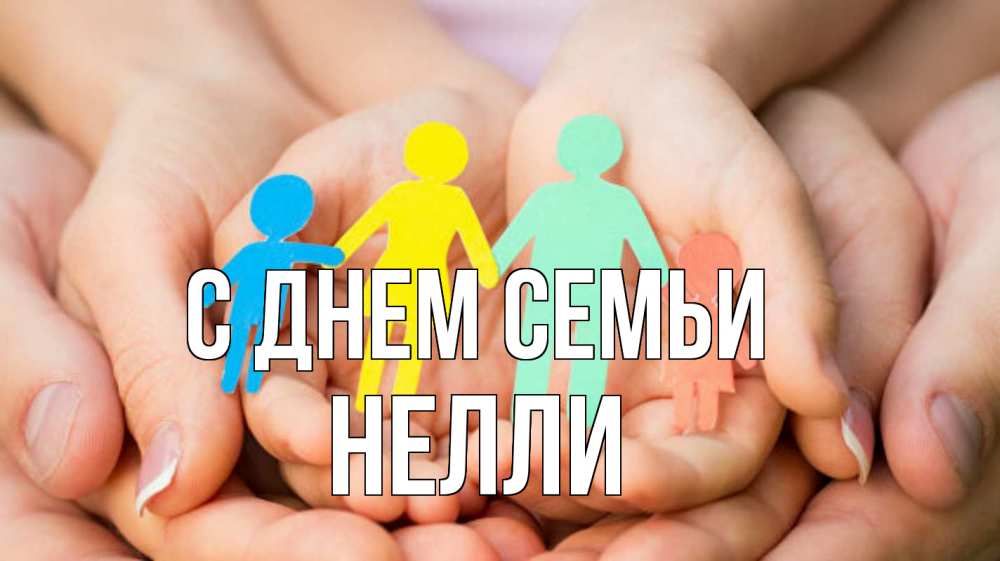 Открытка на каждый день с именем, Нелли С днем семьи Руки, бумага, семья Прикольная открытка с пожеланием онлайн скачать бесплатно 