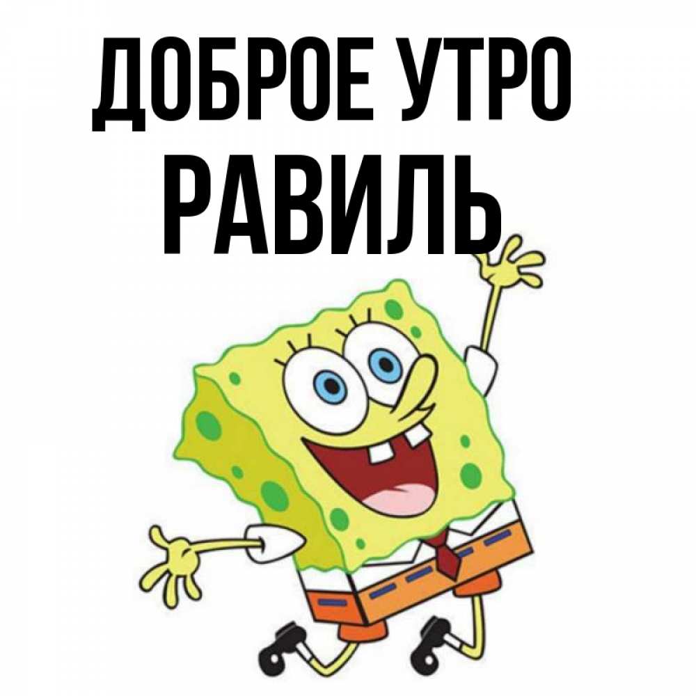 Открытка на каждый день с именем, Равиль Доброе утро улыбающийся спанч Боб Прикольная открытка с пожеланием онлайн скачать бесплатно 