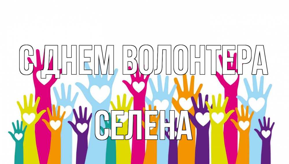Открытка на каждый день с именем, Селена С днем волонтера С днем волонтера Прикольная открытка с пожеланием онлайн скачать бесплатно 