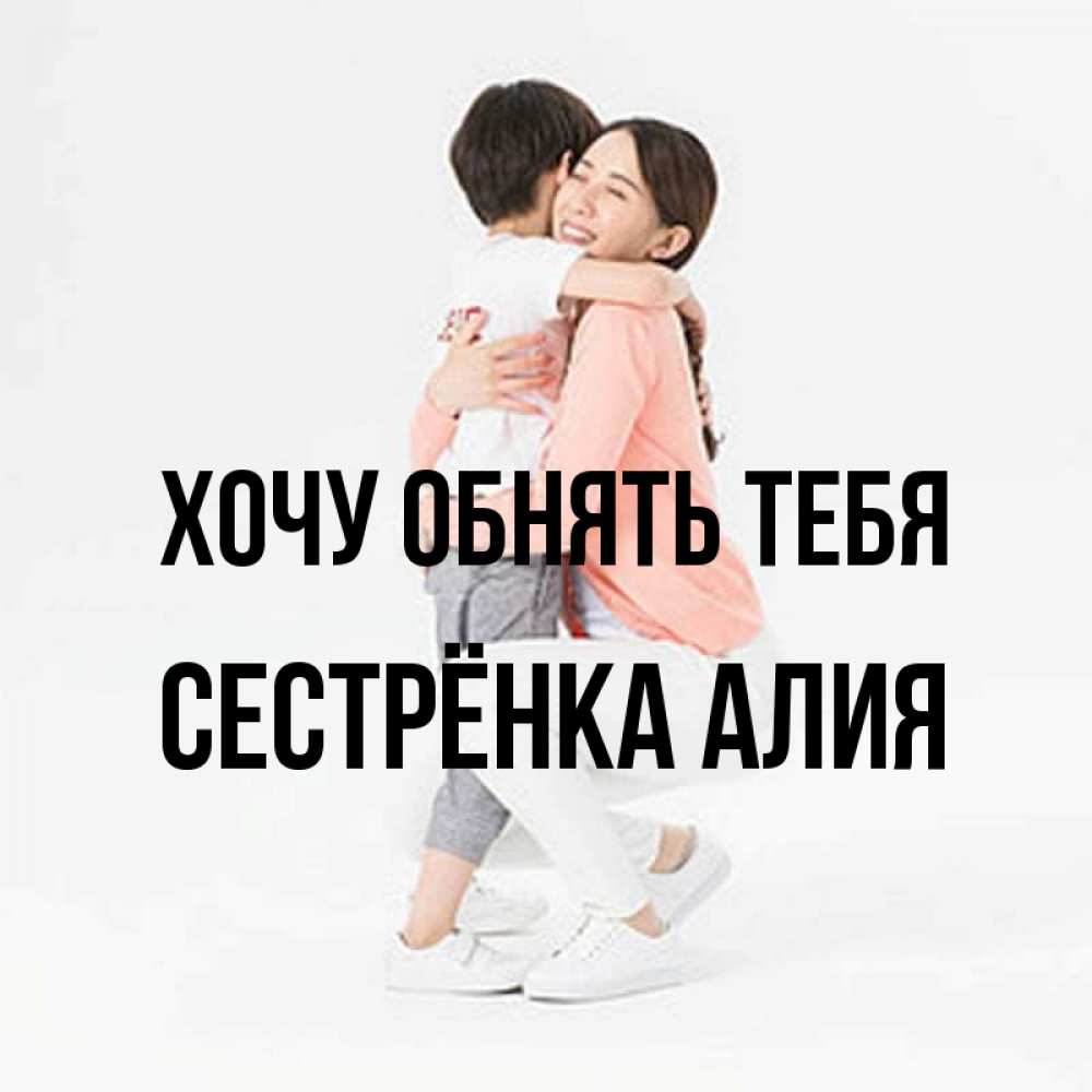 Открытка на каждый день с именем, Сестрёнка-Алия Хочу обнять тебя соскучилась по сыну Прикольная открытка с пожеланием онлайн скачать бесплатно 