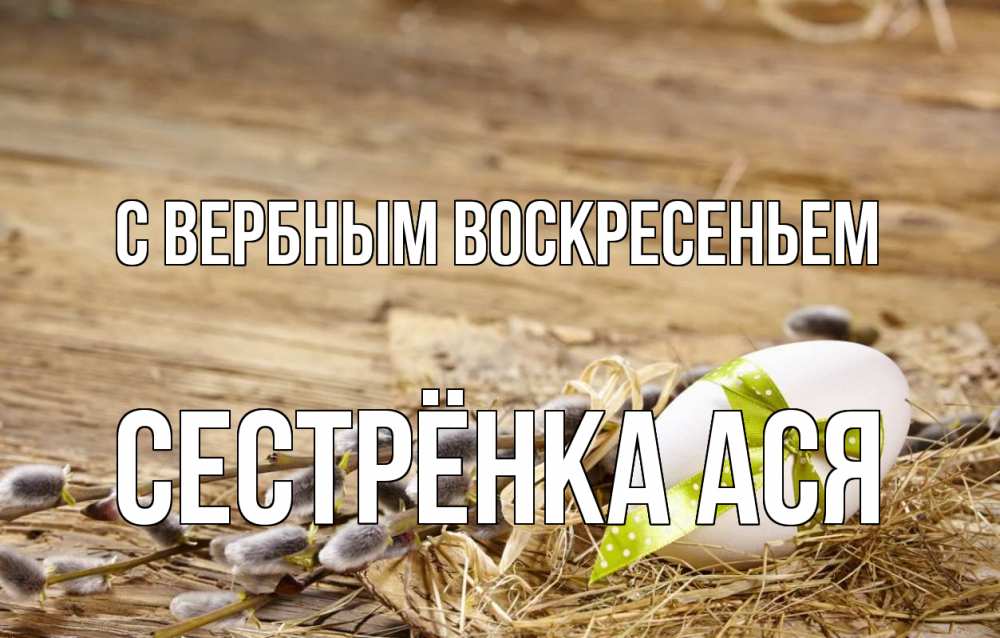 Открытка на каждый день с именем, Сестрёнка-Ася С вербным воскресеньем верба Прикольная открытка с пожеланием онлайн скачать бесплатно 
