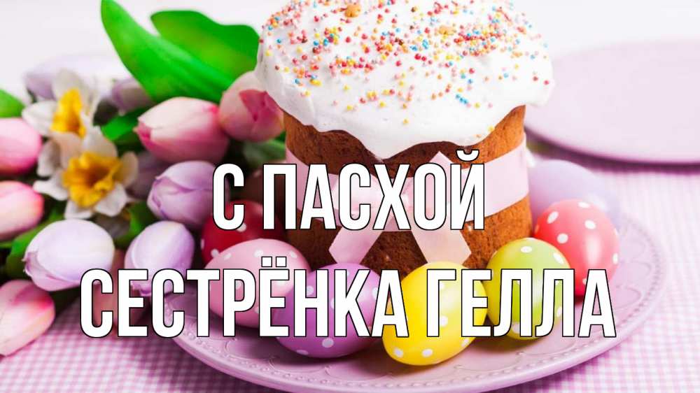 Открытка на каждый день с именем, Сестрёнка-Гелла С пасхой пасха Прикольная открытка с пожеланием онлайн скачать бесплатно 