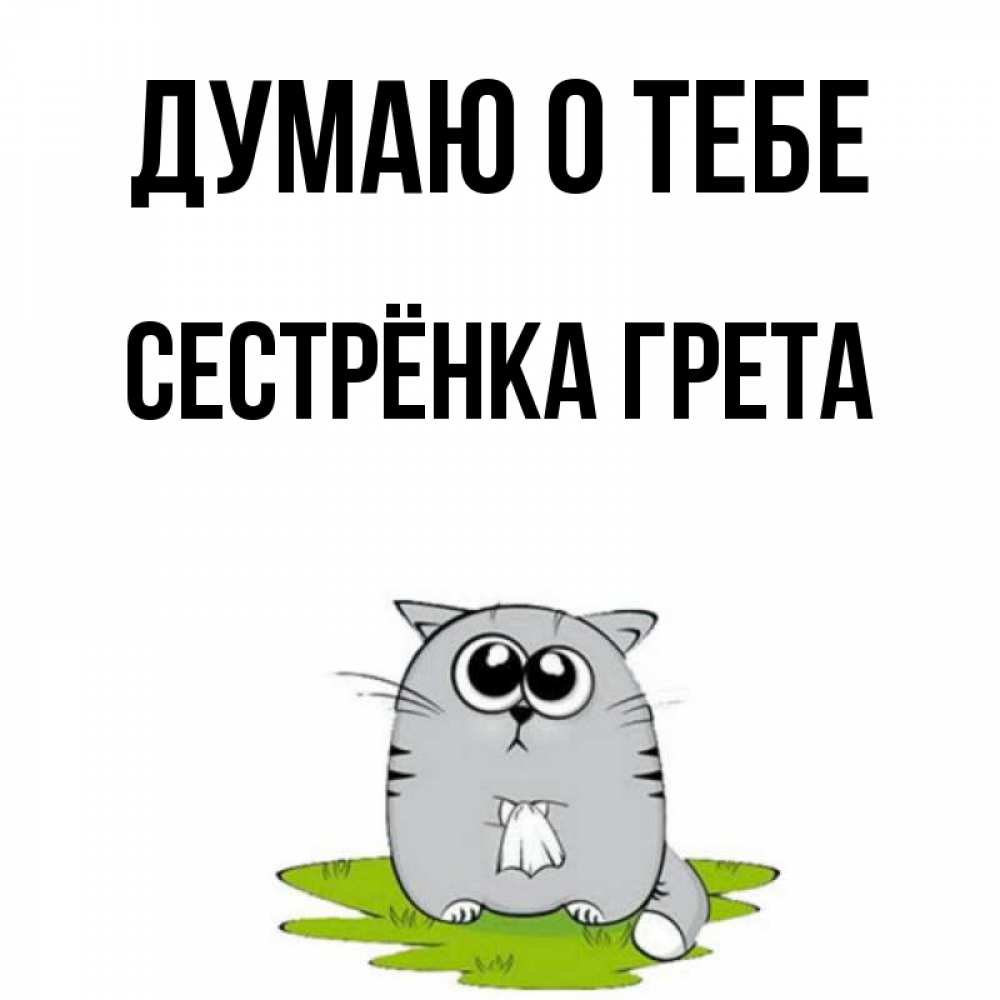 Открытка на каждый день с именем, Сестрёнка-Грета Думаю о тебе тоска с платочком Прикольная открытка с пожеланием онлайн скачать бесплатно 