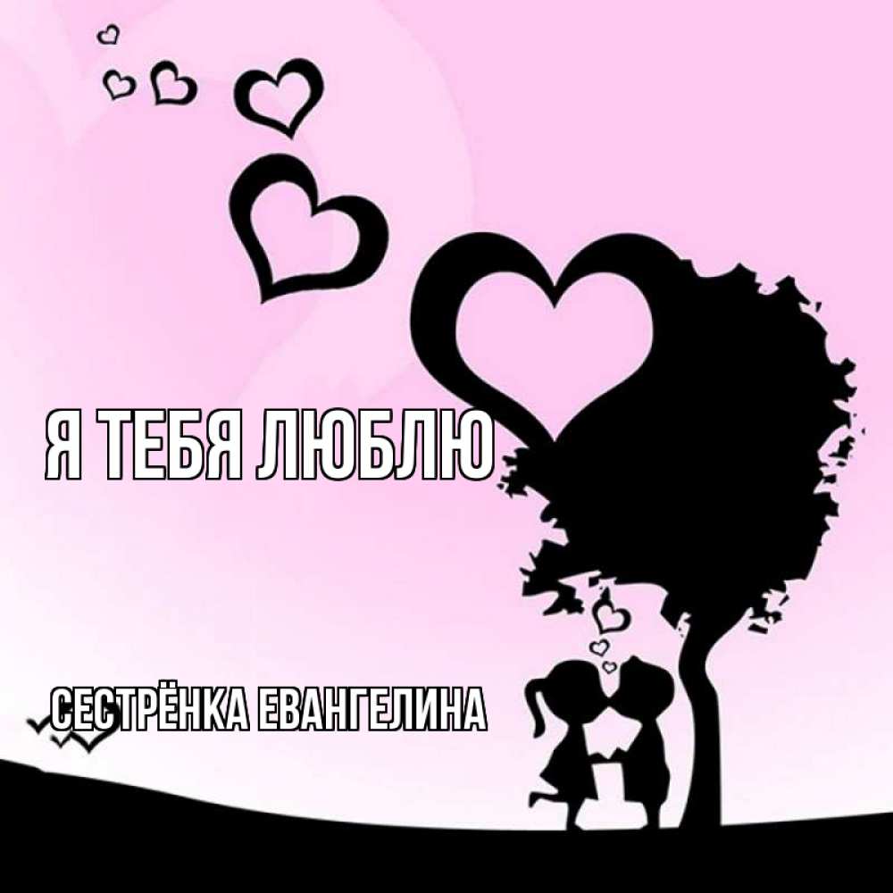 Открытка на каждый день с именем, Сестрёнка-Евангелина Я тебя люблю дерево с сердечками Прикольная открытка с пожеланием онлайн скачать бесплатно 