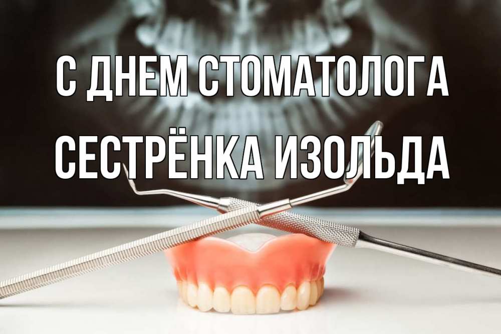 Открытка на каждый день с именем, Сестрёнка-Изольда С днем стоматолога с днем стоматолога Прикольная открытка с пожеланием онлайн скачать бесплатно 