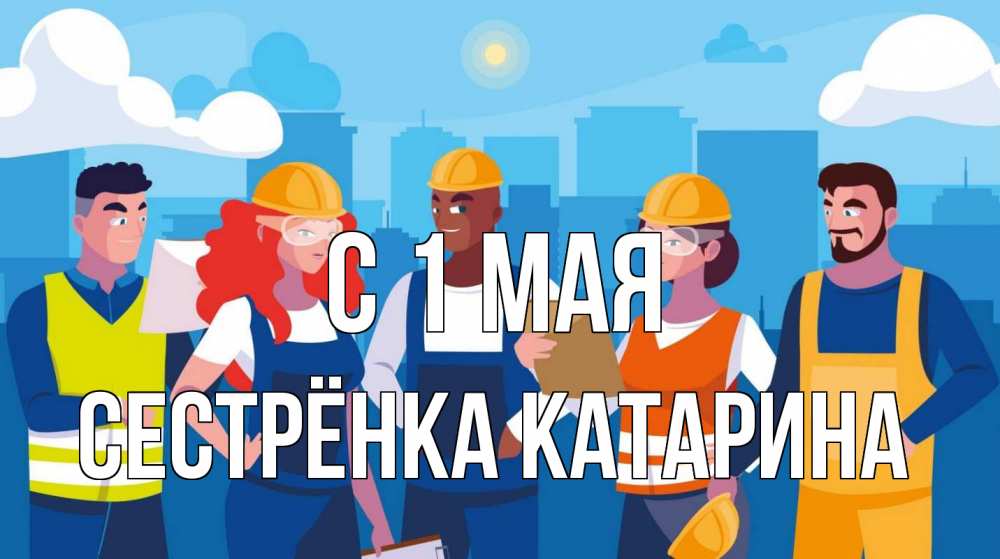 Открытка на каждый день с именем, Сестрёнка-Катарина С 1 мая С 1 мая Прикольная открытка с пожеланием онлайн скачать бесплатно 