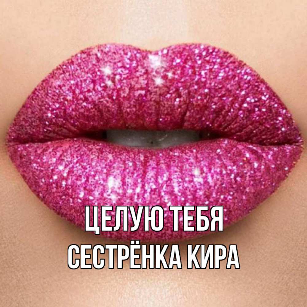 Открытка на каждый день с именем, Сестрёнка-Кира Целую тебя поцелуй с подписью для парня Прикольная открытка с пожеланием онлайн скачать бесплатно 