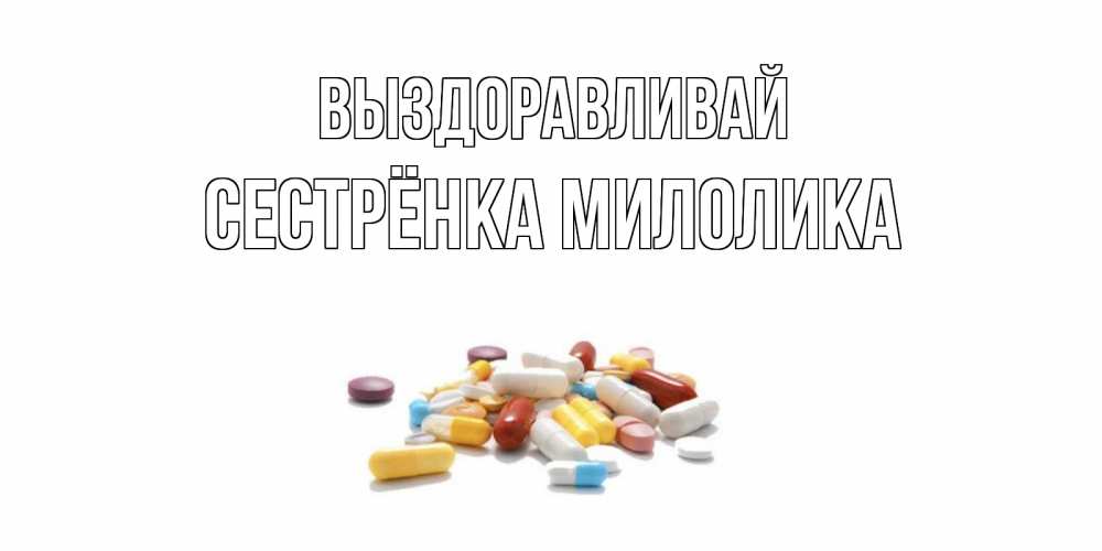 Открытка на каждый день с именем, Сестрёнка-Милолика Выздоравливай пожелания скорейшего выздоровления с именами Прикольная открытка с пожеланием онлайн скачать бесплатно 