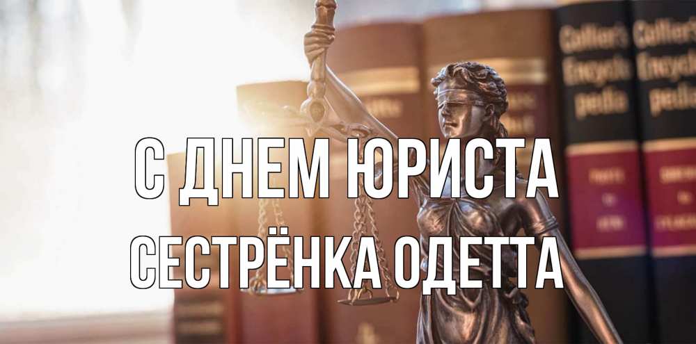 Открытка на каждый день с именем, Сестрёнка-Одетта С днем юриста фемида с днем юриста Прикольная открытка с пожеланием онлайн скачать бесплатно 