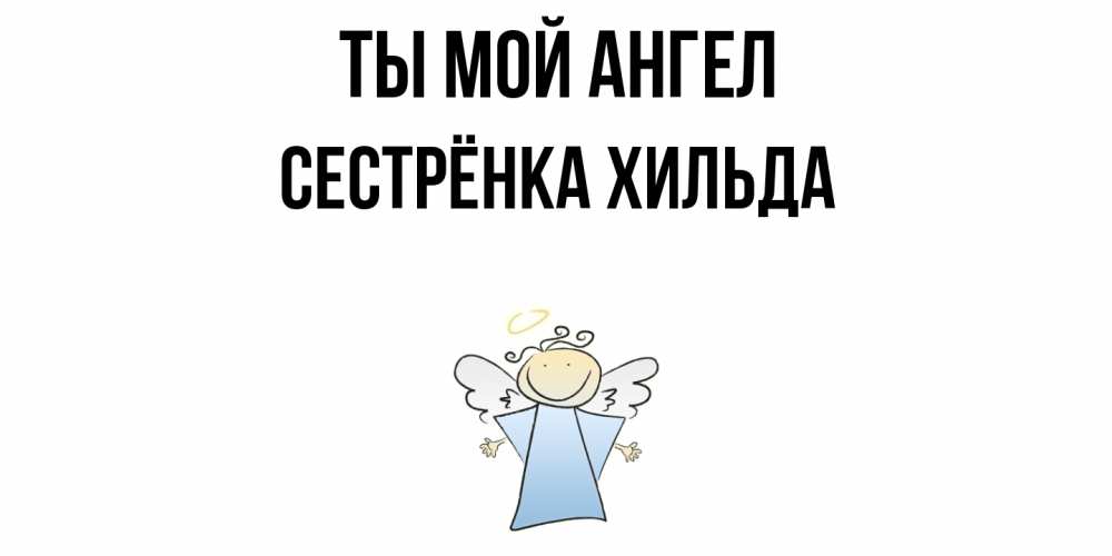 Открытка на каждый день с именем, Сестрёнка-Хильда Ты мой ангел ангел Прикольная открытка с пожеланием онлайн скачать бесплатно 