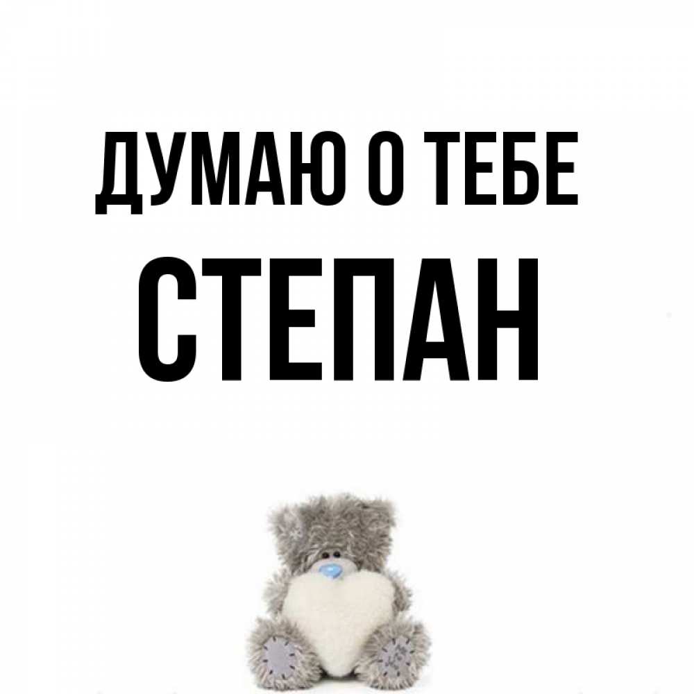 Открытка на каждый день с именем, Степан Думаю о тебе тедди с сердечком для любимой Прикольная открытка с пожеланием онлайн скачать бесплатно 