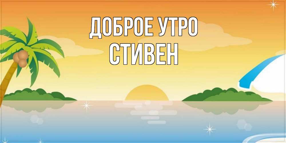 Открытка на каждый день с именем, Стивен Доброе утро хорошего дня на пляжу Прикольная открытка с пожеланием онлайн скачать бесплатно 