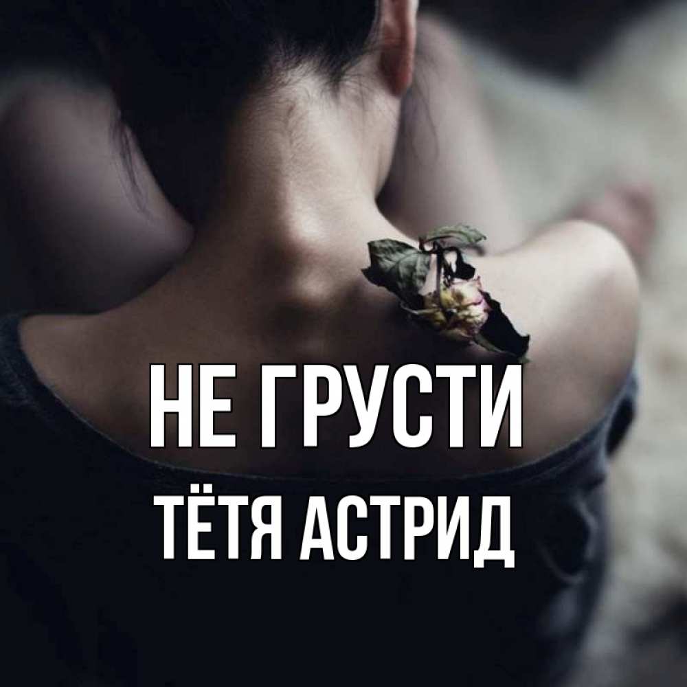Открытка на каждый день с именем, Тётя-Астрид Не грусти девушка со спины Прикольная открытка с пожеланием онлайн скачать бесплатно 