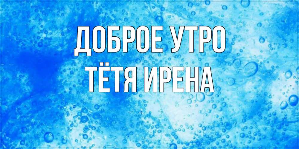 Открытка на каждый день с именем, Тётя-Ирена Доброе утро хорошее утро под водой Прикольная открытка с пожеланием онлайн скачать бесплатно 