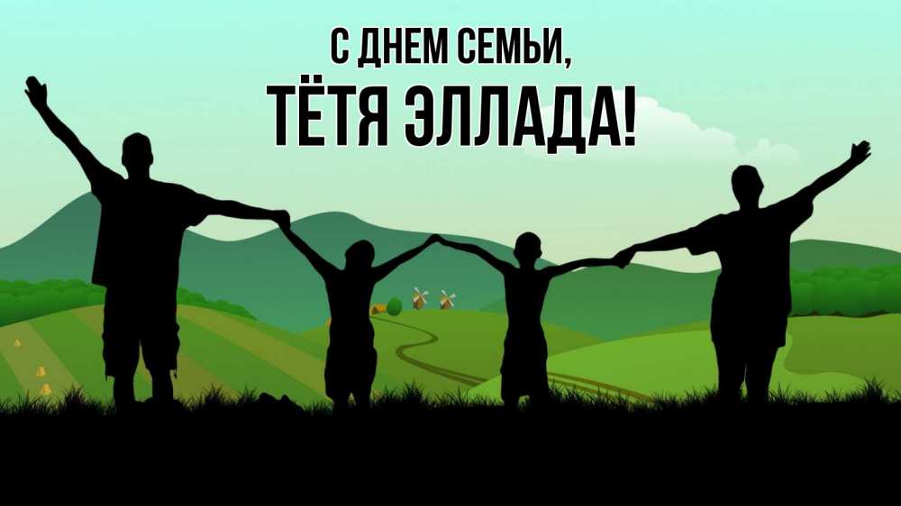 Открытка на каждый день с именем, Тётя-Эллада С днем семьи с днем семьи Прикольная открытка с пожеланием онлайн скачать бесплатно 