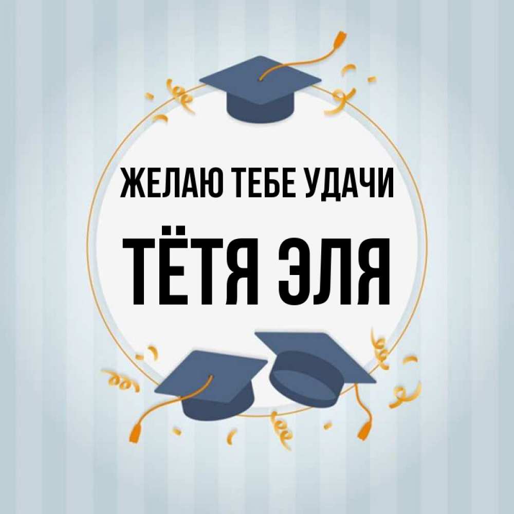 Открытка на каждый день с именем, Тётя-Эля Желаю тебе удачи для студентов Прикольная открытка с пожеланием онлайн скачать бесплатно 