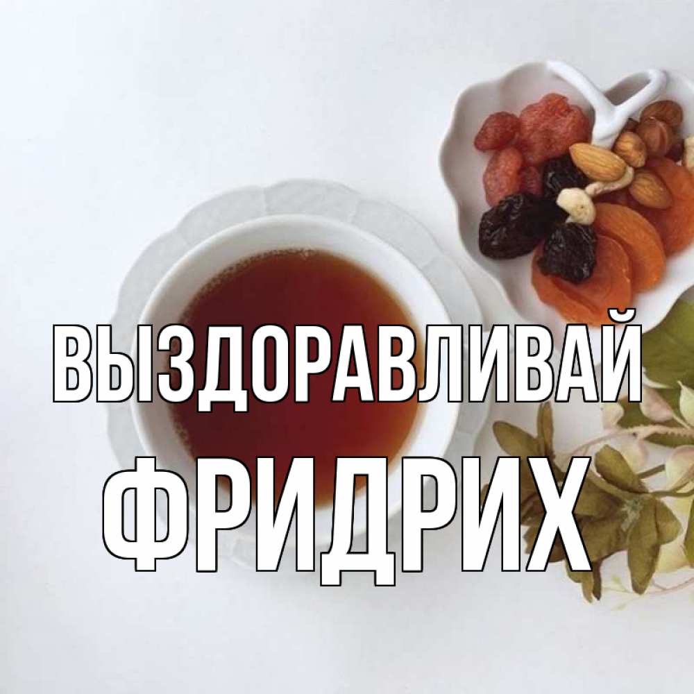 Открытка на каждый день с именем, Фридрих Выздоравливай неизвестные растения Прикольная открытка с пожеланием онлайн скачать бесплатно 