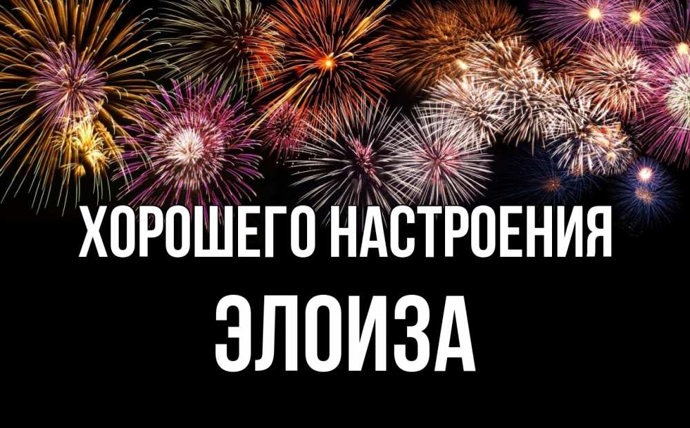 Открытка на каждый день с именем, Элоиза Хорошего настроения Фейрверг 1 Прикольная открытка с пожеланием онлайн скачать бесплатно 