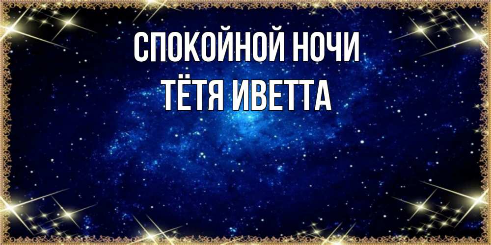 Открытка на каждый день с именем, Тётя-Иветта Спокойной ночи открытки перед сном Прикольная открытка с пожеланием онлайн скачать бесплатно 