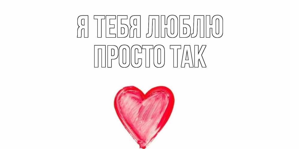 Открытка на каждый день с именем, просто-так Я тебя люблю сердце, рисунок Прикольная открытка с пожеланием онлайн скачать бесплатно 