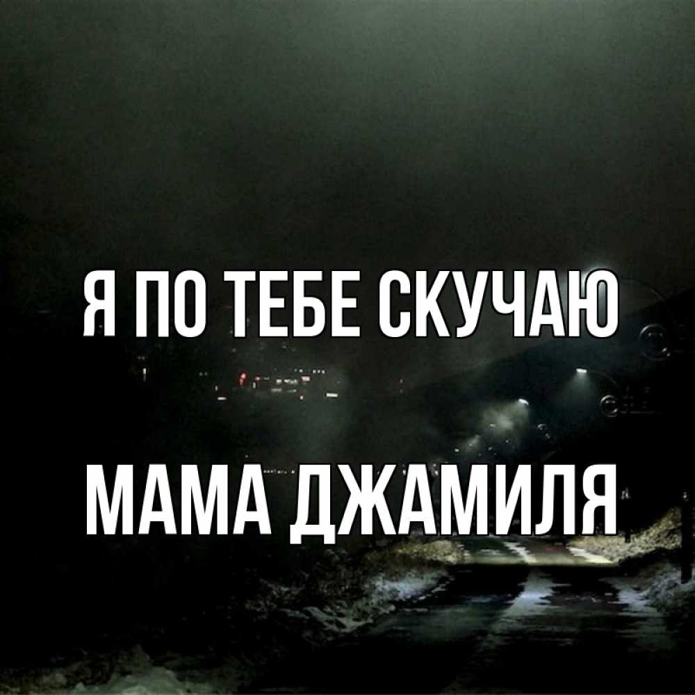 Открытка на каждый день с именем, Мама-Джамиля Я по тебе скучаю окраина города Прикольная открытка с пожеланием онлайн скачать бесплатно 
