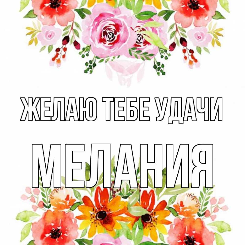Открытка на каждый день с именем, Мелания Желаю тебе удачи открытка с цветами акварелью Прикольная открытка с пожеланием онлайн скачать бесплатно 