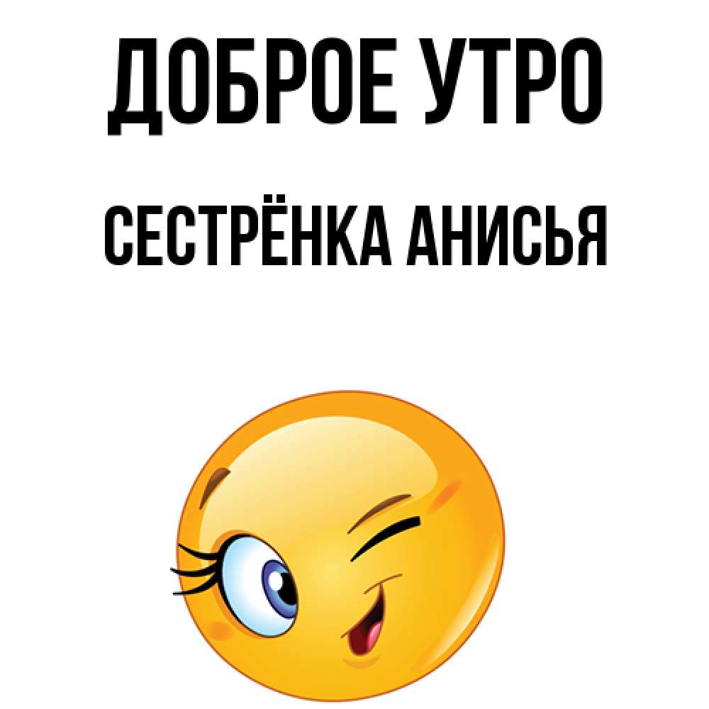 Открытка на каждый день с именем, Сестрёнка-Анисья Доброе утро хорошее настроение Прикольная открытка с пожеланием онлайн скачать бесплатно 